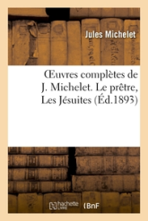 Oeuvres complètes de J. Michelet. Le prêtre, Les Jésuites