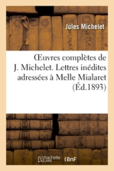 Oeuvres complètes de J. Michelet. Lettres inédites adressées à Melle Mialaret