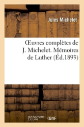 Oeuvres complètes de J. Michelet. Mémoires de Luther