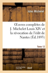 Oeuvres complètes, tome 12 : Louis XIV et la révocation de l'édit de Nantes