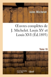 Oeuvres complètes, tome 16 : Louis XV et Louis XVI