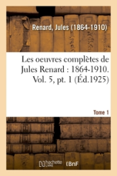 Les oeuvres complètes de Jules Renard : 1864-1910. Vol. 5, pt. 1