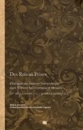 Des Rois au Prince. Pratiques du pouvoir monarchique dans l'Orient hellénique et romain (IVe s. av. J.C. - IIe s. apr. J.C.)
