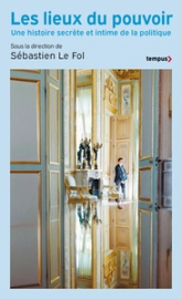 Les Lieux du pouvoir - Une histoire secrète et intime de la politique