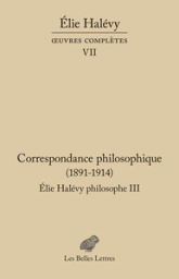 Oeuvres complètes VII: Correspondance philosophique 189.-1937. Élie Halévy Philosophe III