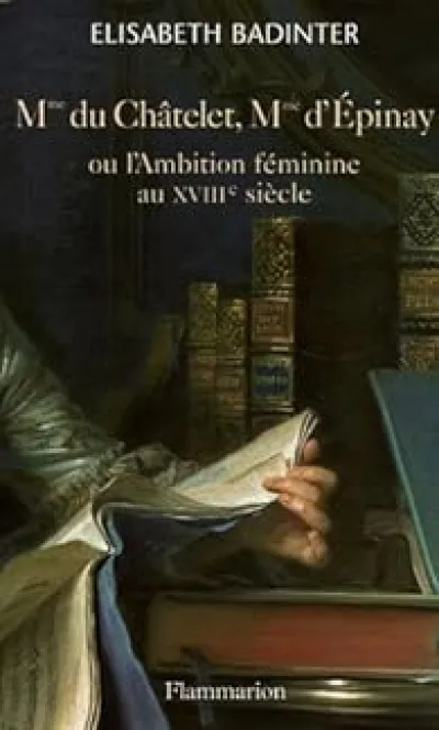 Mme du Châtelet, Mme d'Epinay ou l'Ambition féminine au XVIIIe siècle