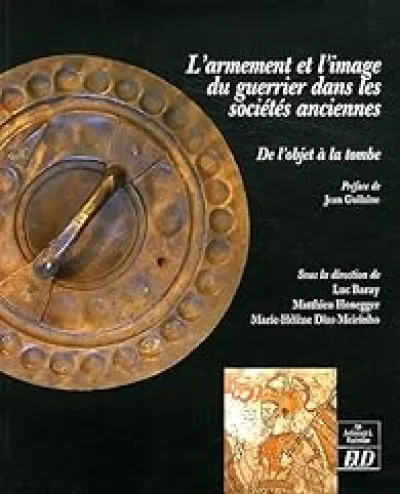 L'armement et l'image du guerrier dans les sociétés anciennes : de l'objet à la tombe