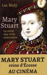 Marie Stuart : La reine aux trois couronnes