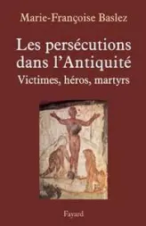 Persécutions dans l'Antiquité. Victimes, héros, martyrs