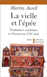 La vielle et l'épée: Troubadours et politique en Provence au XIIIe siècle