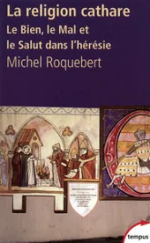 La religion cathare : Le Bien, le Mal et le Salut dans l'hérésie