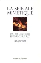La spirale mimétique : Dix-huit leçons sur René Girard