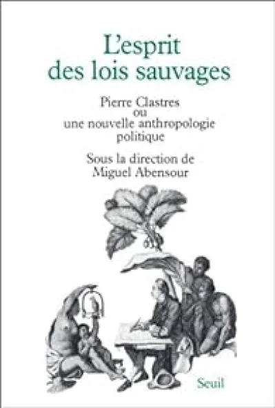 L'Esprit des lois sauvages. Pierre Clastres ou une nouvelle anthropologie politique
