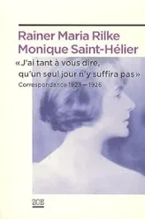 Correspondance (1923-1926) : Rainer Maria Rilke / Monique Saint-Hélier : J'ai tant à vous dire, qu'un seul jour n'y suffira pas