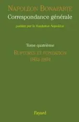 Correspondance générale, Tome 4 : Ruptures et fondation 1803-1804