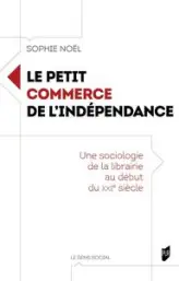 Le petit commerce de l'indépendance: Une sociologie de la librairie au début du XXIe siècle