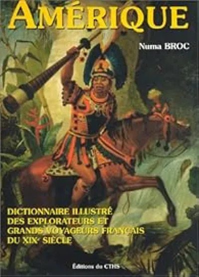 Amérique : Dictionnaire illustré des explorateurs et grands voyageurs français du XIXe siècle (avec cartes)