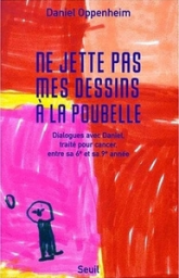 Ne jette pas mes dessins à la poubelle. Dialogues avec Daniel, traité pour cancer, entre sa 6e et sa 9e année