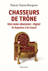 Chasseurs de trône : Une seule obsession : régner. Napoléon à Ibn Saoud