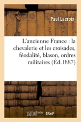 L'ancienne France : la chevalerie et les croisades, féodalité, blason, ordres militaires (Éd.1887)