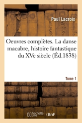 Oeuvres complètes. La danse macabre, histoire fantastique du XVe siècle. Tome 1