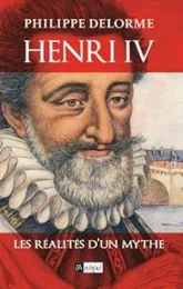 Henri IV : Les réalités d'un mythe