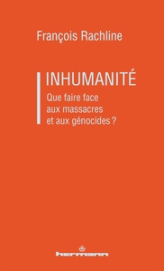 Inhumanité: Comment réagir aux massacres et aux génocides ?