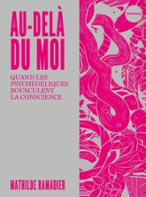 Au-delà du moi - Quand les psychédéliques bousculent la cons: Quand les psychédéliques bousculent la conscience