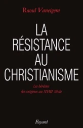 La Résistance au christianisme. Les Hérésies, des origines au XVIIIe siècle