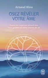 Osez révéler votre âme: Quand les sagesses ancestrales nous guident sur notre chemin de vie