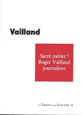 Sacré métier ! : Roger Vailland journaliste 1928-1965