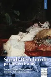 Sarah Bernhardt par les écrivains: Freud, Hugo, Maupassant, Proust, Tchekov, Zola...