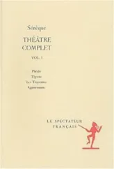Théâtre complet , volume I : Phèdre, Thyeste, Les Troyennes, Agamemnon.