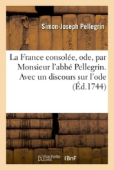 La France consolée, ode, par Monsieur l'abbé Pellegrin. Avec un discours sur l'ode