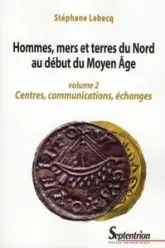 Hommes, mers et terres du Nord au début du Moyen Age - Volume 2, Centres, communications, échanges
