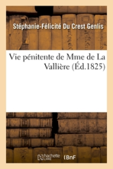 Vie pénitente de Mme de La Vallière, écrite par Mme de Genlis et suivie des Réflexions: sur la miséricorde de Dieu par Mme de La Vallière et des Lettres de la même au Mal de Bellefonds