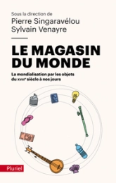 Le magasin du monde : La mondialisation par les objets du XVIIIe siècle à nos jours