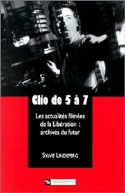 Clio de 5 à 7. Les Actualités filmées de la Libération : archives du futur