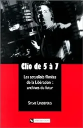 Clio de 5 à 7. Les Actualités filmées de la Libération : archives du futur