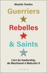 Guerriers, rebelles et saints: Lart du leadership, de Machiavel à Malcolm X