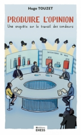 Produire lopinion - Une enquête sur le travail des sondeurs: Une enquête sur le travail des sondeurs