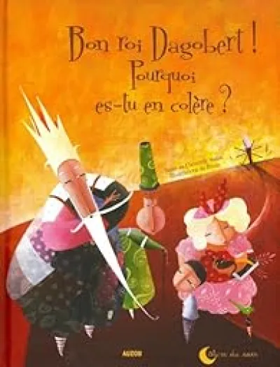 Bon roi Dagobert ! Pourquoi es-tu en colère ?