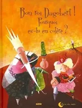 Bon roi Dagobert ! Pourquoi es-tu en colère ?