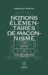 Notions Élémentaires de Maçonnisme: Suivi de Qu'est-ce qu'un initié ? De Papus et d'Inititation Maçonnique d'Oswald Wirth