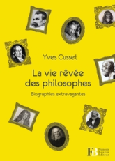 La vie rêvée des philosophes : Biographies extravagantes