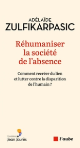Réhumaniser la société de l'absence: Comment recréer du lien et lutter contre la disparition de l'humain ?